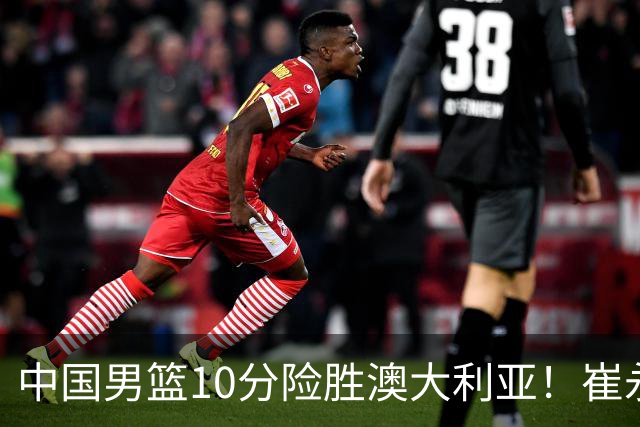 中国男篮10分险胜澳大利亚！崔永熙12分，王俊杰23分，王浩然10分