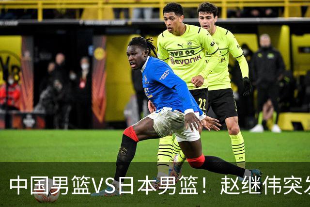 中国男篮VS日本男篮！赵继伟突发伤病，河村勇辉缺席，CCTV5+直播