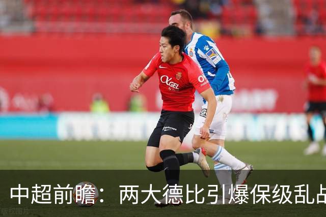 中超前瞻：两大德比引爆保级乱战 成都队深陷不胜魔咒