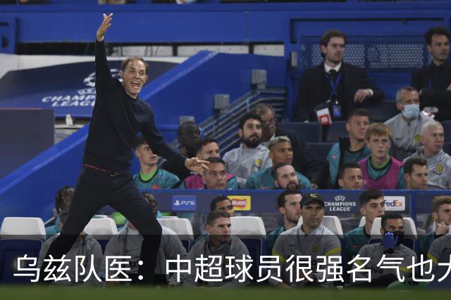 乌兹队医：中超球员很强名气也大；不解卡帅为何在意大利不受认可