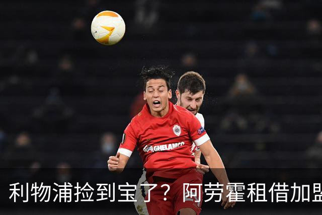 利物浦捡到宝了？阿劳霍租借加盟，红军后防线彻底重生