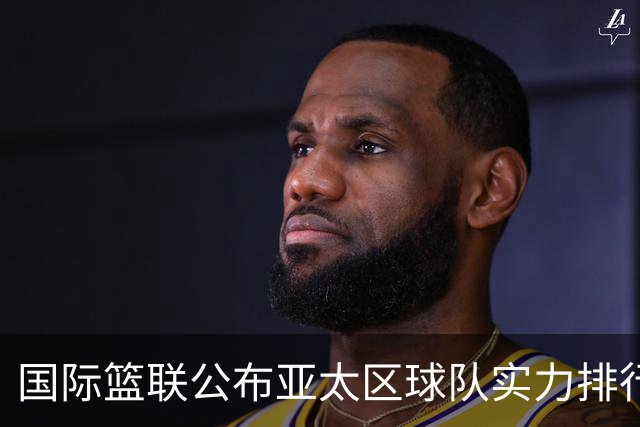 国际篮联公布亚太区球队实力排行榜，中国男篮排名第二，日本队第六