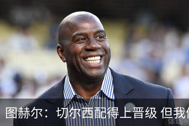 图赫尔：切尔西配得上晋级 但我们犯下太多错误