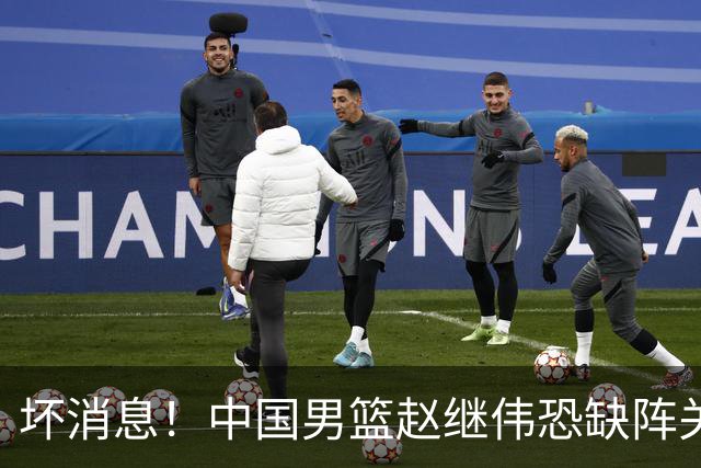 坏消息！中国男篮赵继伟恐缺阵关键战，脚踝肿胀+打封闭，很感动