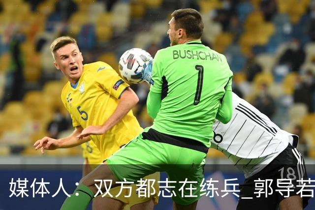 媒体人：双方都志在练兵 郭导若真想赢不会在被追平后不调整阵容