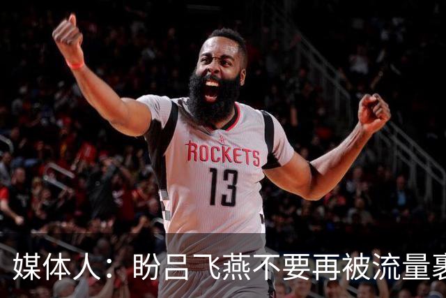 媒体人：盼吕飞燕不要再被流量裹挟 把更多精力放在球场&训练场上