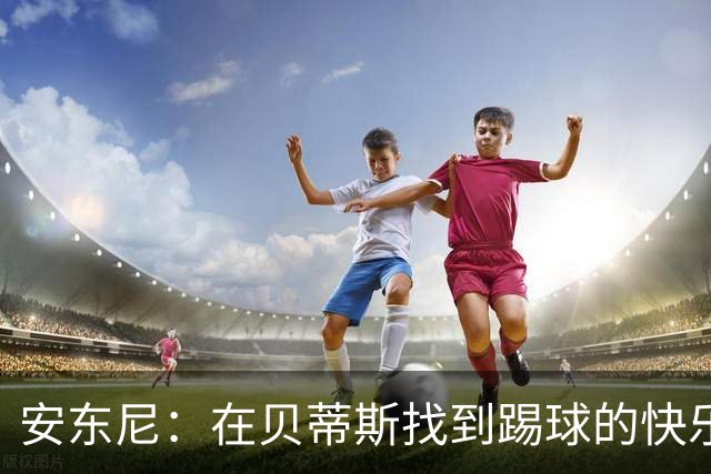 安东尼：在贝蒂斯找到踢球的快乐，在曼联受到的压力让我迷失
