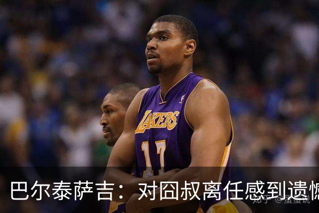巴尔泰萨吉：对囧叔离任感到遗憾 若莱奥想换环境那他没理由不走