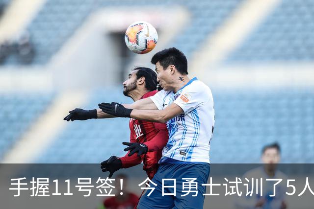 手握11号签！今日勇士试训了5人 包括保持两项纵跳纪录的卡尔