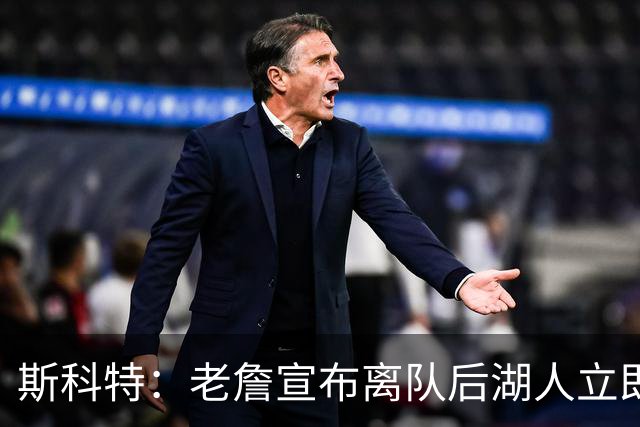 斯科特：老詹宣布离队后湖人立即操作 说明方案已酝酿了好几个月