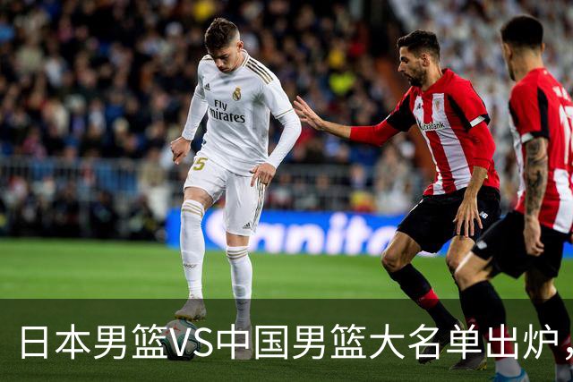 日本男篮VS中国男篮大名单出炉，渡边雄太放下狠话，杨瀚森要证明自己