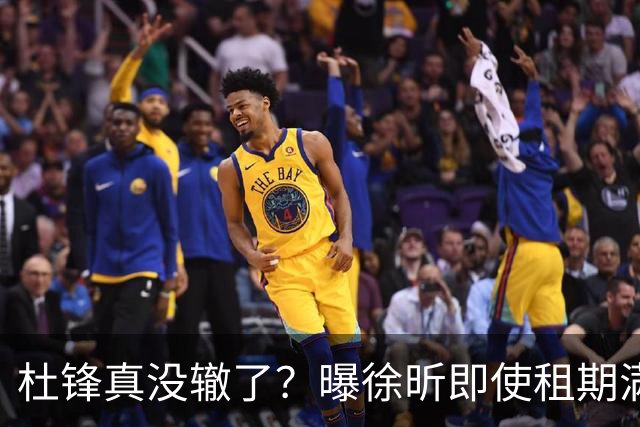 杜锋真没辙了？曝徐昕即使租期满也不回广东 3理由证这是双输结果