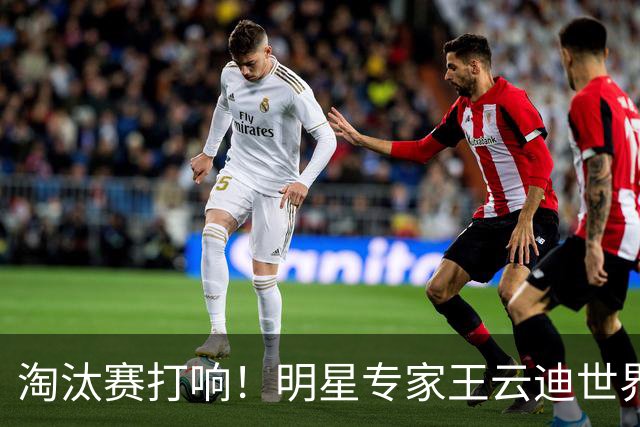 淘汰赛打响！明星专家王云迪世界杯7连红领衔红单