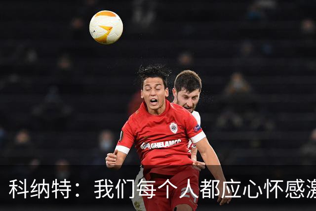 科纳特：我们每个人都应心怀感激，用场上的表现感谢教练