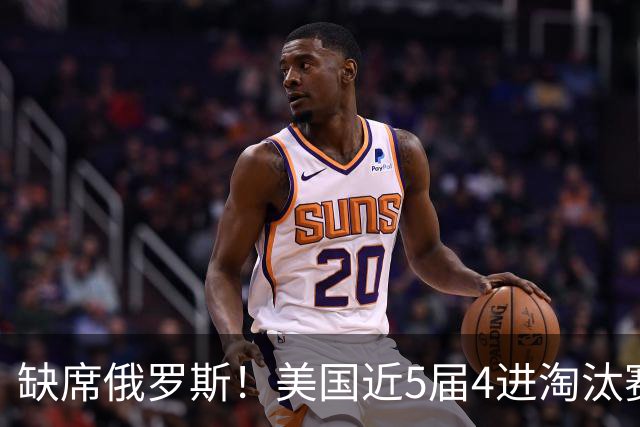 缺席俄罗斯！美国近5届4进淘汰赛3次1轮游 扩军改命？