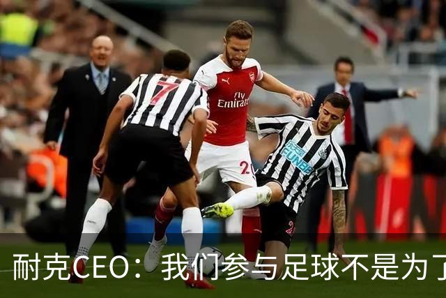 耐克CEO：我们参与足球不是为了凑数，而是为了统治