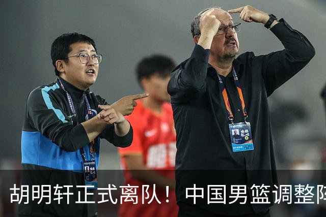 胡明轩正式离队！中国男篮调整阵容，MVP归队