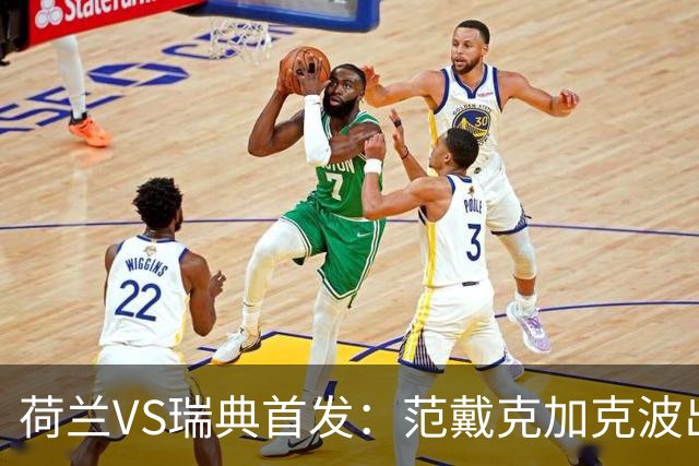 荷兰VS瑞典首发：范戴克加克波出战 伊萨克配约克雷斯