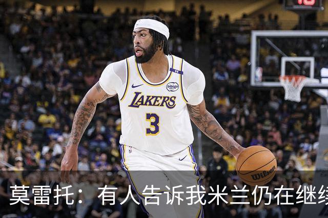 莫雷托：有人告诉我米兰仍在继续追求克勒舍，看看是否会有进展