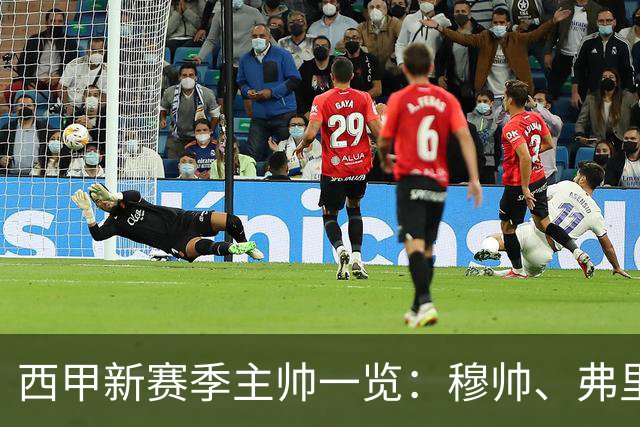西甲新赛季主帅一览：穆帅、弗里克、泰尔齐奇的战术较量将引爆赛季