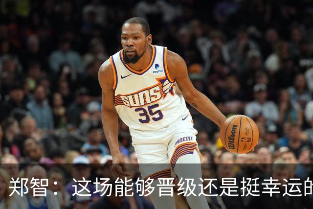 郑智：这场能够晋级还是挺幸运的，球队的表现没有达到最好的状态