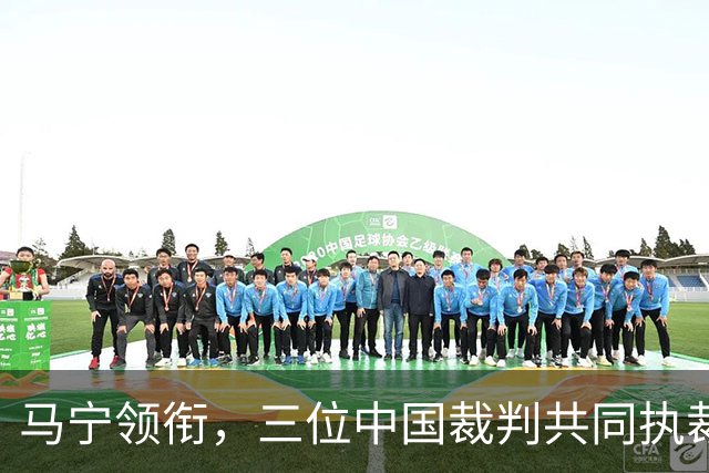 马宁领衔，三位中国裁判共同执裁世界杯比赛
