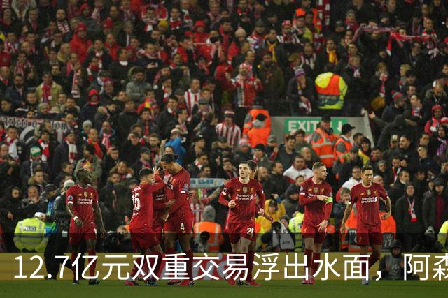 12.7亿元双重交易浮出水面，阿森纳夏窗加速补强中场与进攻选择
