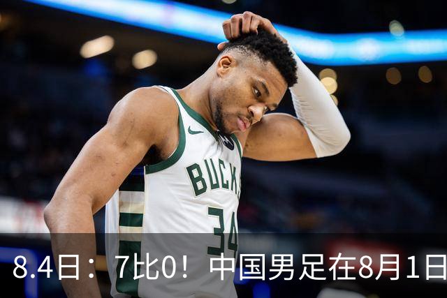 8.4日：7比0！中国男足在8月1日主场靠着三位来自五大联赛的大牌新归化进球击败日本