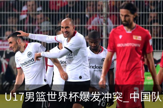 U17男篮世界杯爆发冲突 中国队不敌立陶宛淘汰赛战法国